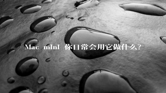Mac mini 你日常会用它做什么？