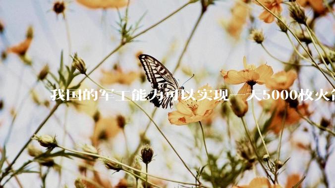 我国的军工能力可以实现一天5000枚火箭弹连着炸三个月吗？