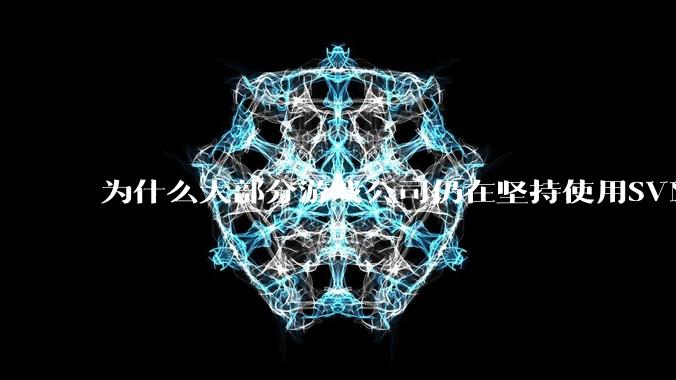 为什么大部分游戏公司仍在坚持使用SVN？