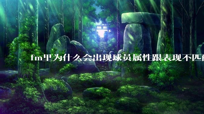 fm里为什么会出现球员属性跟表现不匹配的现象？