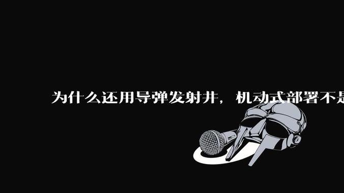 为什么还用导弹发射井，机动式部署不是更安全吗？