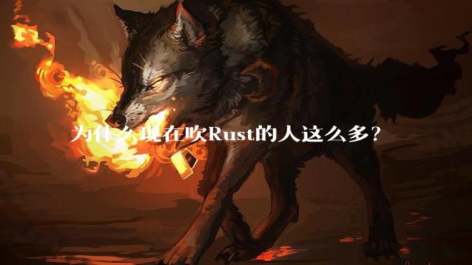为什么现在吹Rust的人这么多？