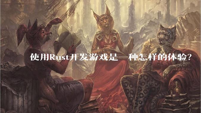使用Rust开发游戏是一种怎样的体验？
